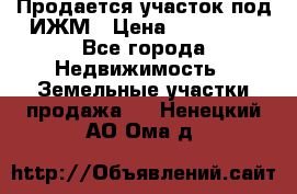 Продается участок под ИЖМ › Цена ­ 500 000 - Все города Недвижимость » Земельные участки продажа   . Ненецкий АО,Ома д.